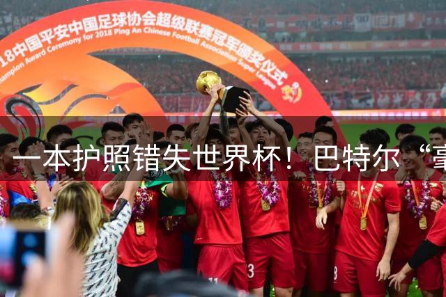 一本护照错失世界杯！巴特尔“毫不客气”表态，整个篮坛好好反思
