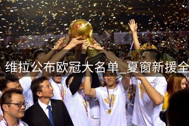 维拉公布欧冠大名单 夏窗新援全数入围
