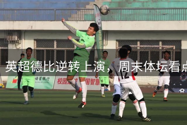 英超德比逆转上演，周末体坛看点回眸