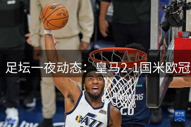 足坛一夜动态：皇马2-1国米欧冠开门红！曼城2-0 穆帅谈金球奖